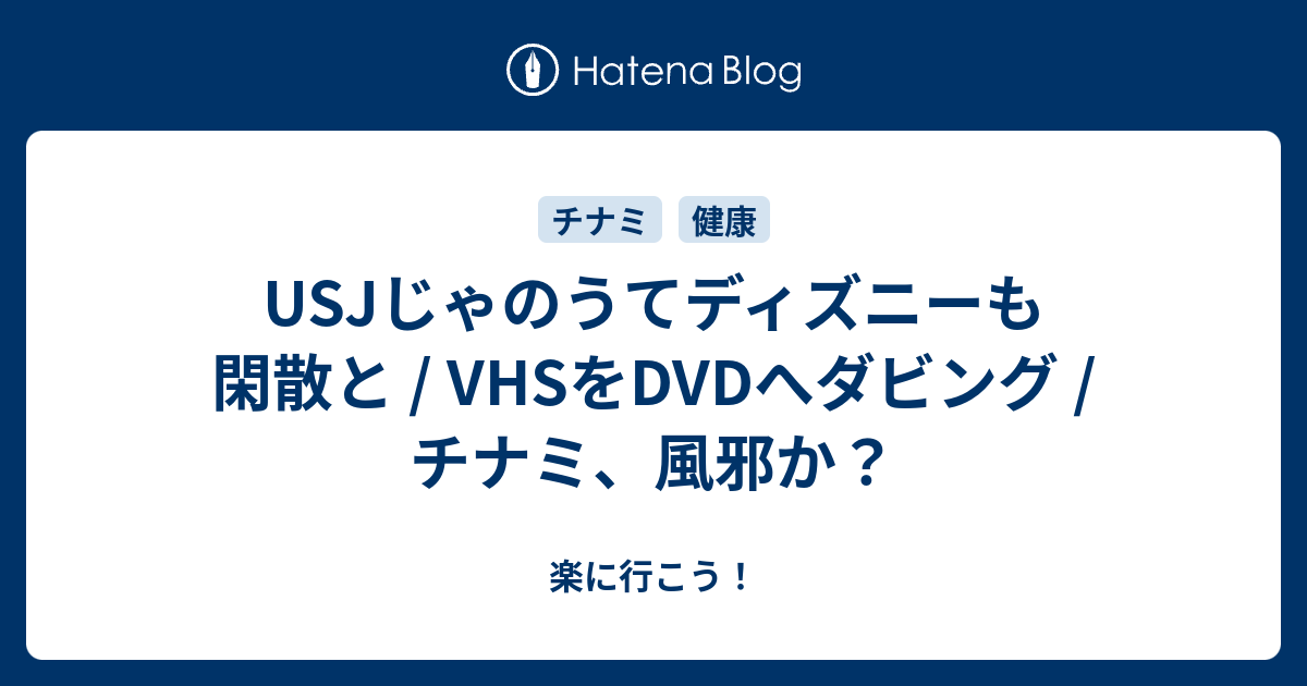 Usjじゃのうてディズニーも閑散と Vhsをdvdへダビング チナミ 風邪か 楽に行こう