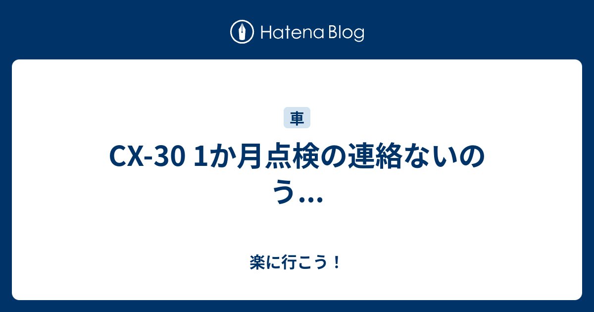 Cx 30 1か月点検の連絡ないのう 楽に行こう