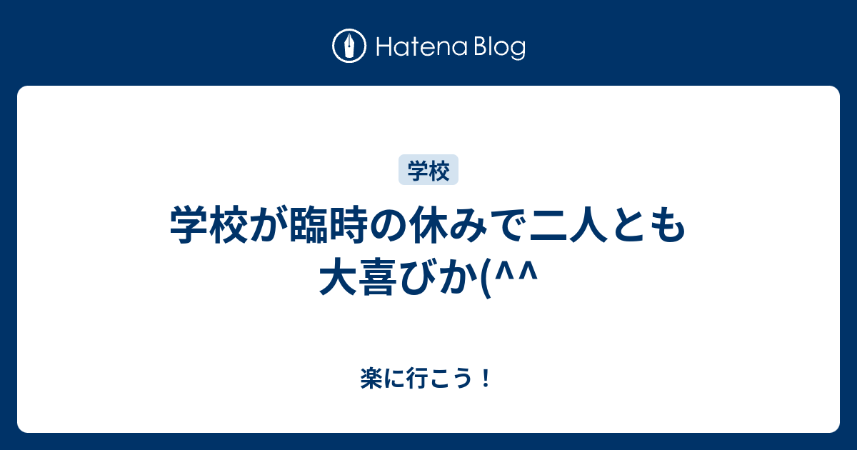 学校が臨時の休みで二人とも大喜びか(^^ 楽に行こう！
