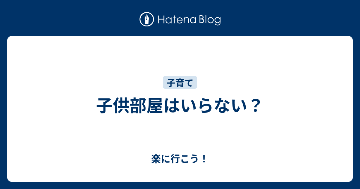 子供部屋はいらない？ - 楽に行こう！