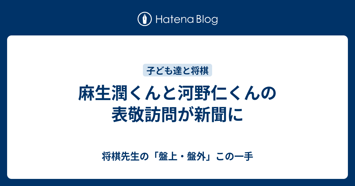 麻生潤くんと河野仁くんの表敬訪問が新聞に 将棋先生の 盤上 盤外 この一手