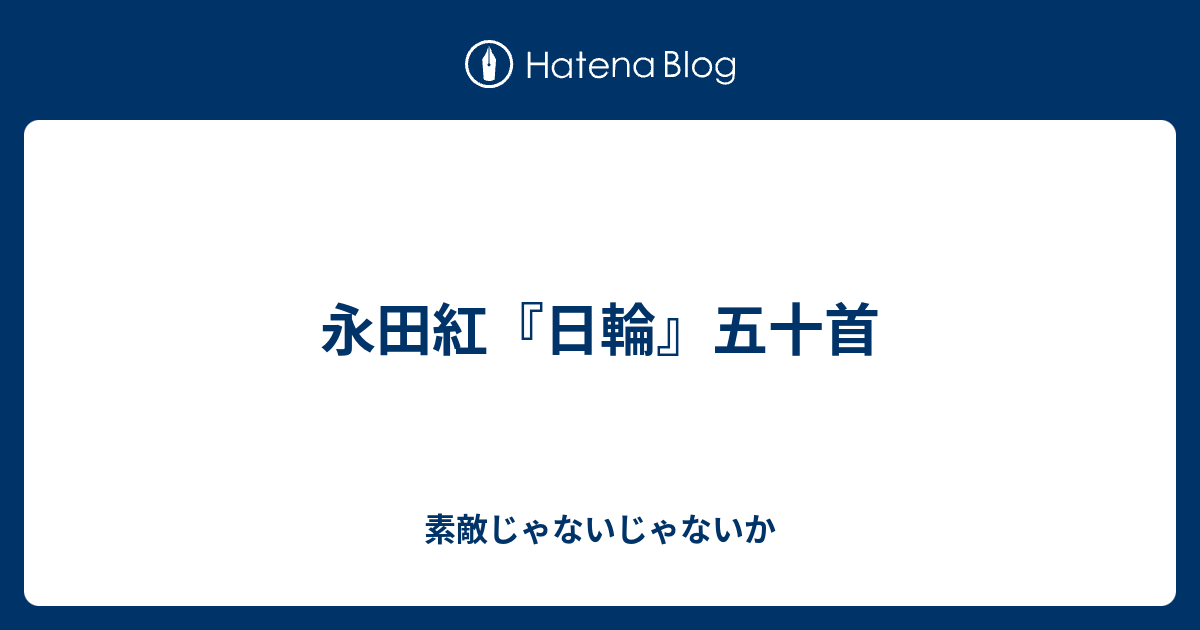 永田紅『日輪』五十首 - 素敵じゃないじゃないか