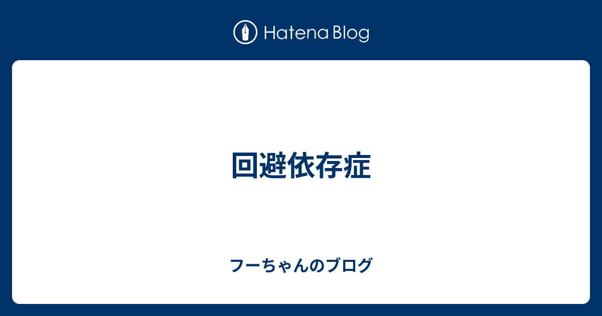 回避依存症 フーちゃんのブログ