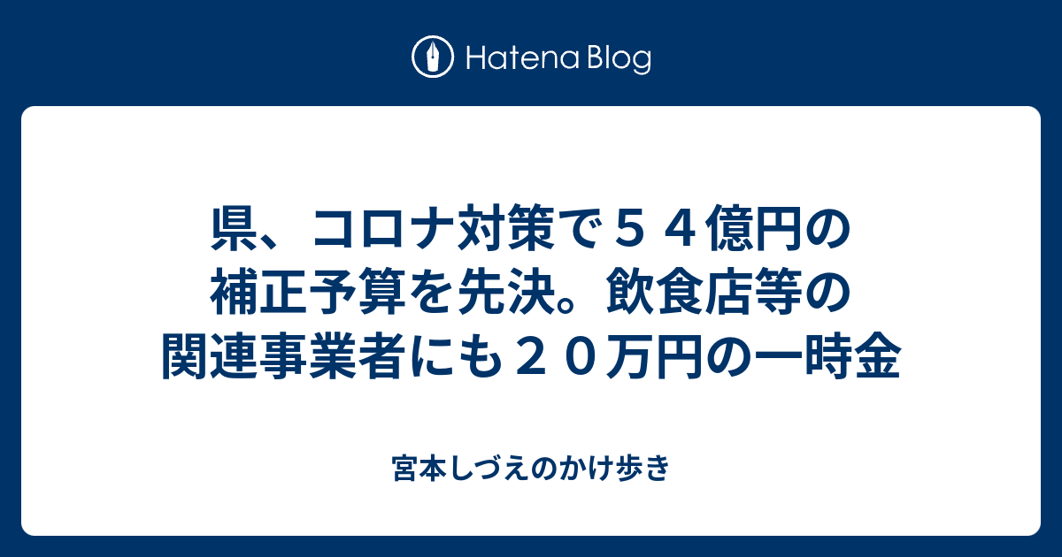 宮本しづえのかけ歩き  県、コロナ対策で５４億円の補正予算を先決。飲食店等の関連事業者にも２０万円の一時金