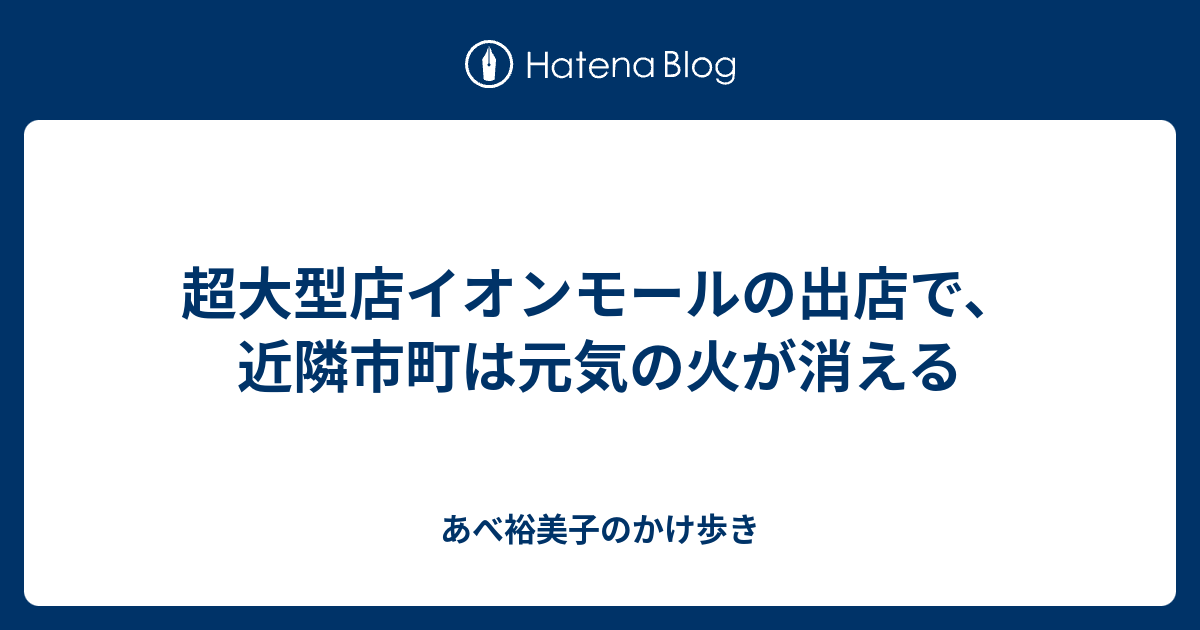 超大型店イオンモールの出店で 近隣市町は元気の火が消える あべ裕美子のかけ歩き