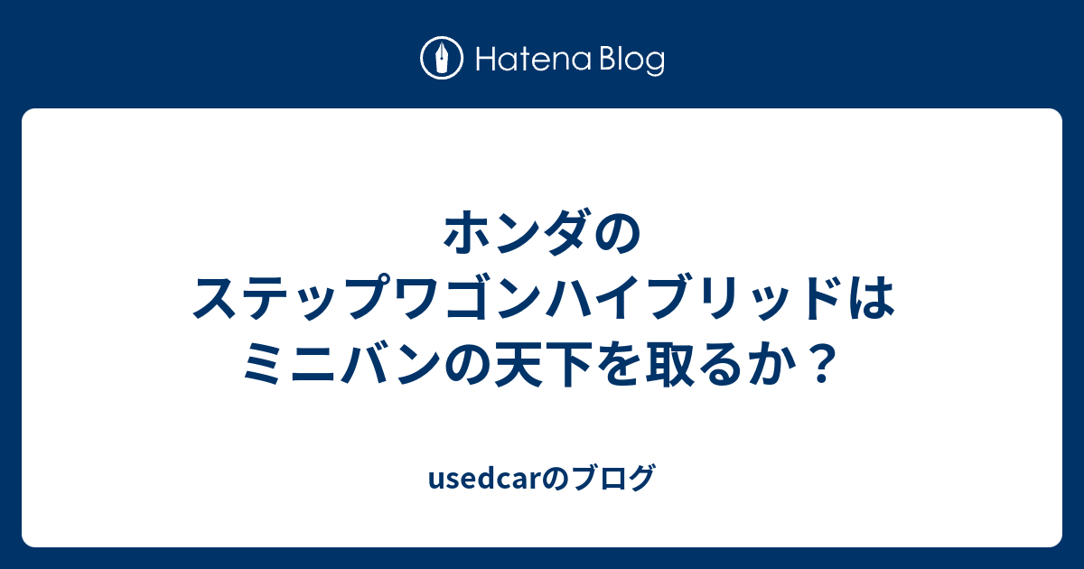 ホンダのステップワゴンハイブリッドはミニバンの天下を取るか Usedcarのブログ