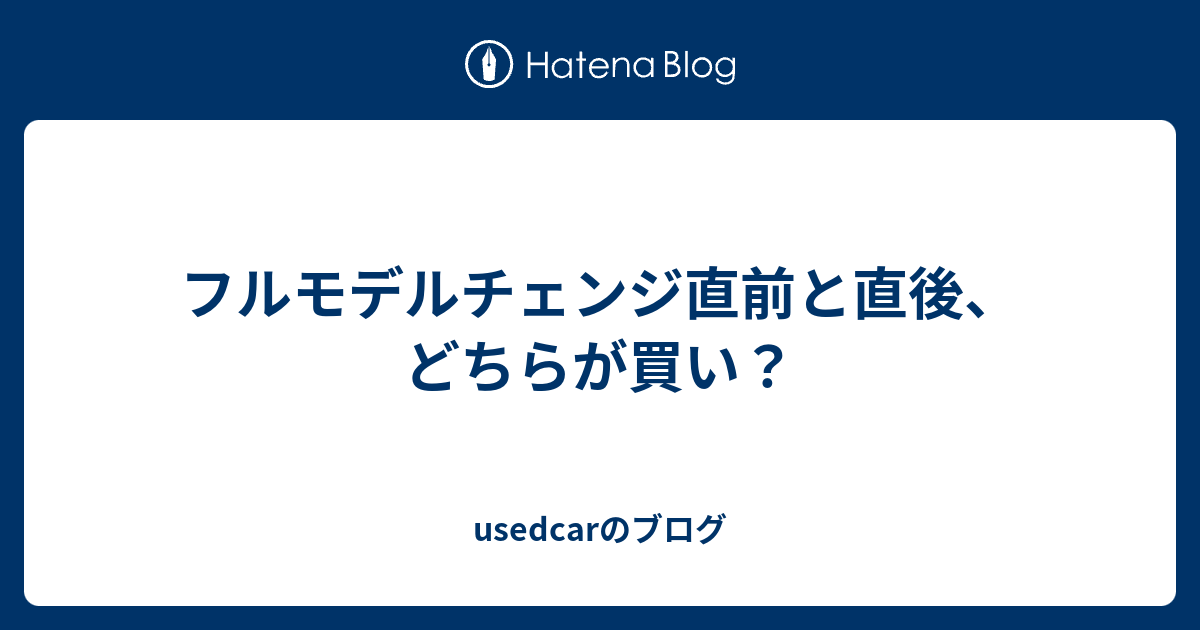 フルモデルチェンジ直前と直後 どちらが買い Usedcarのブログ