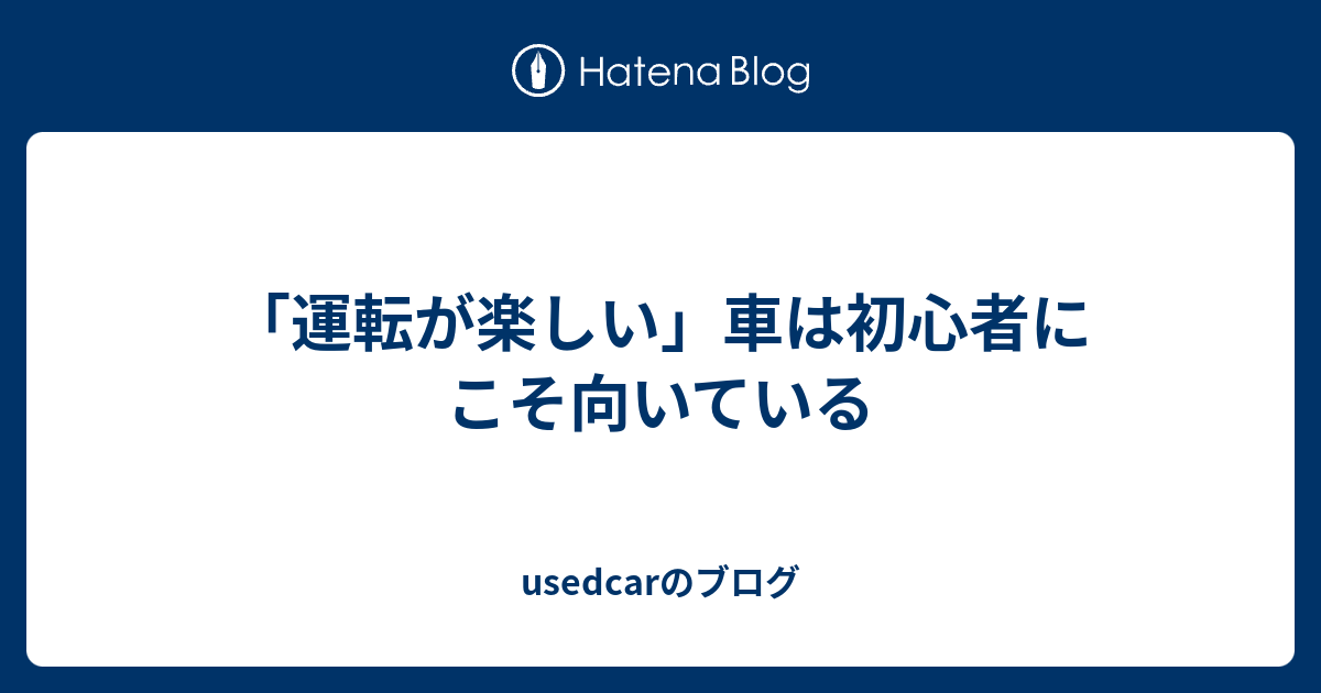 運転が楽しい 車は初心者にこそ向いている Usedcarのブログ