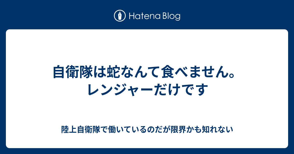 自衛隊は蛇なんて食べません レンジャーだけです 陸上自衛隊で働いているのだが限界かも知れない