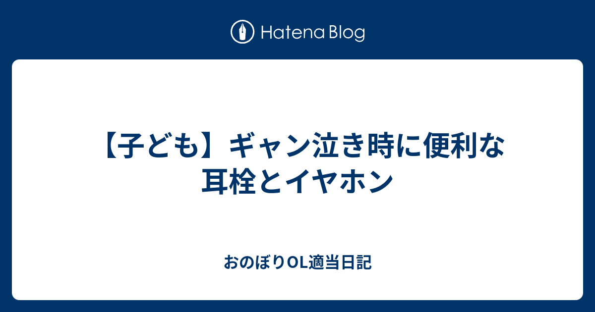 子ども ギャン泣き時に便利な耳栓とイヤホン おのぼりol適当日記
