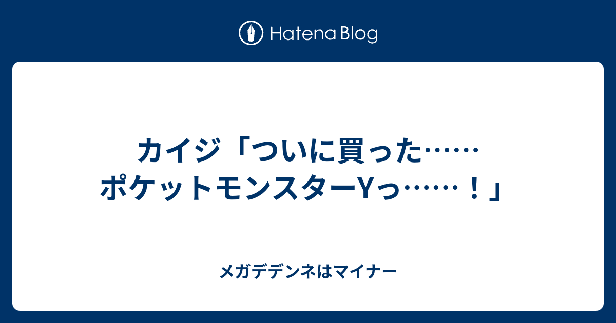 カイジ ついに買った ポケットモンスターyっ メガデデンネはマイナー