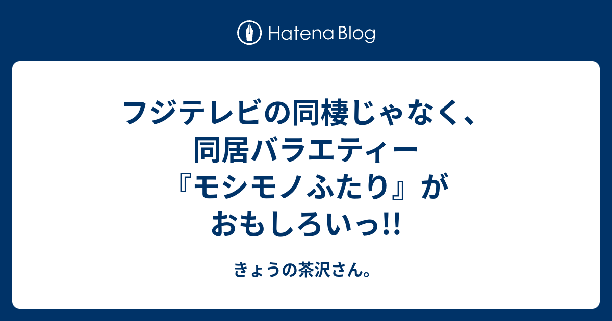 フジテレビの同棲じゃなく 同居バラエティー モシモノふたり がおもしろいっ きょうの茶沢さん