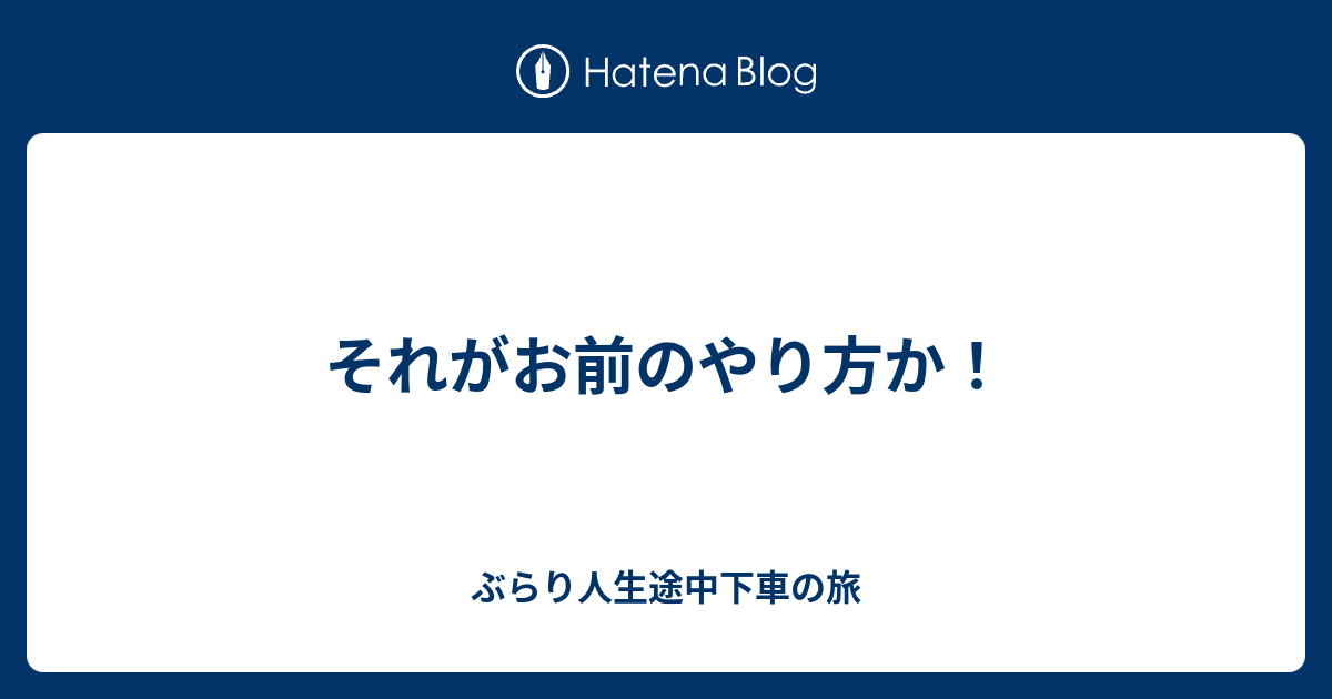 それがお前のやり方か ぶらり人生途中下車の旅