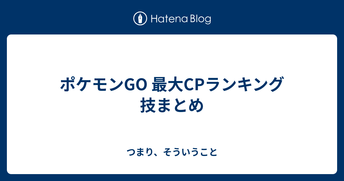 ポケモンgo 最大cpランキング 技まとめ つまり そういうこと