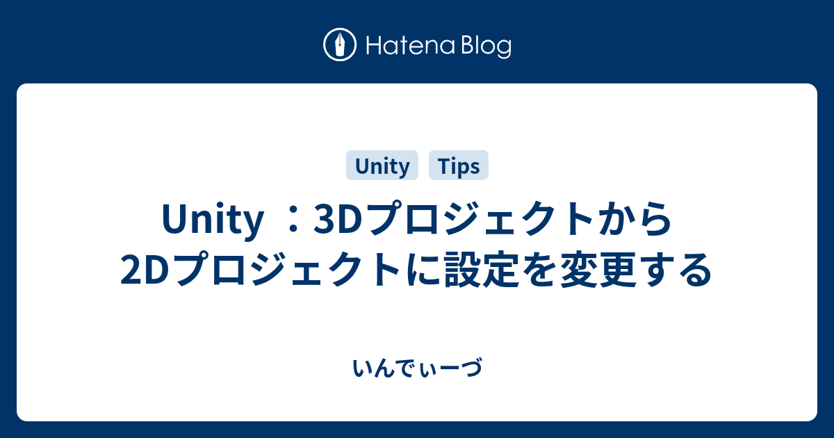 Unity 3dプロジェクトから2dプロジェクトに設定を変更する いんでぃーづ