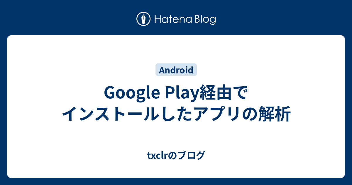 Google Play経由でインストールしたアプリの解析 Txclrのブログ