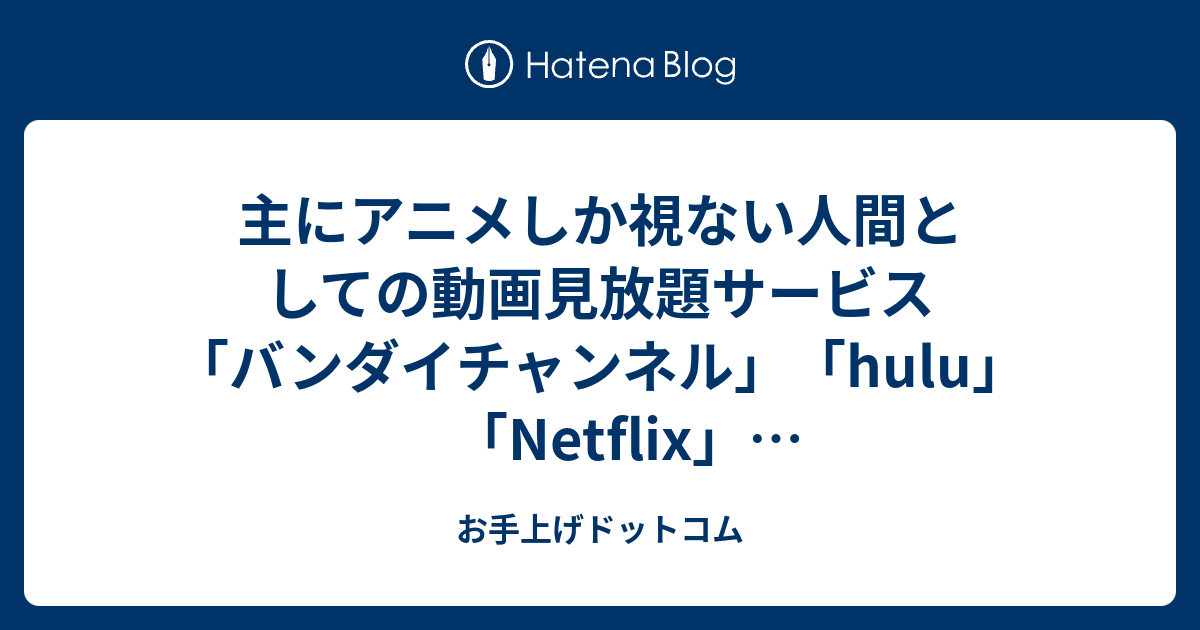 主にアニメしか視ない人間としての動画見放題サービス バンダイチャンネル Hulu Netflix Amazonプライムビデオ の比較 お手上げドットコム