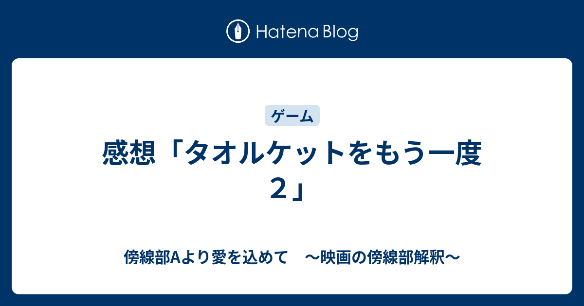 感想 タオルケットをもう一度２ 傍線部aより愛を込めて 映画の傍線部解釈