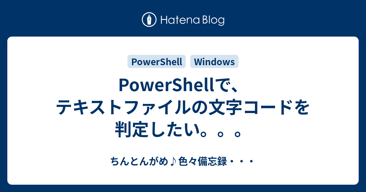 Powershellで テキストファイルの文字コードを判定したい ちんとんがめ 色々備忘録