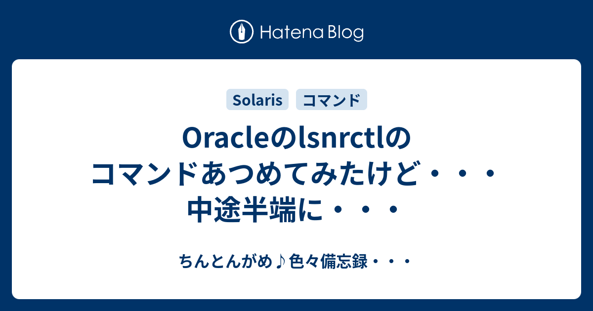 Oracleのlsnrctlのコマンドあつめてみたけど 中途半端に ちんとんがめ 色々備忘録