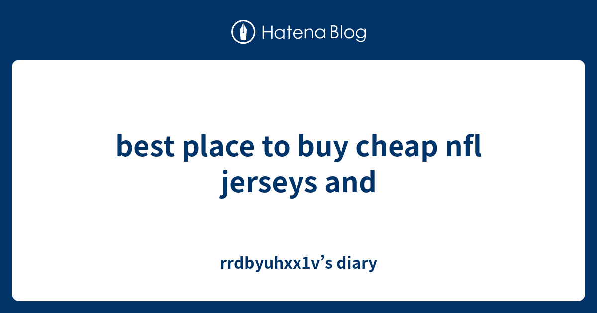 best place to buy cheap nfl jerseys and rrdbyuhxx1v’s diary