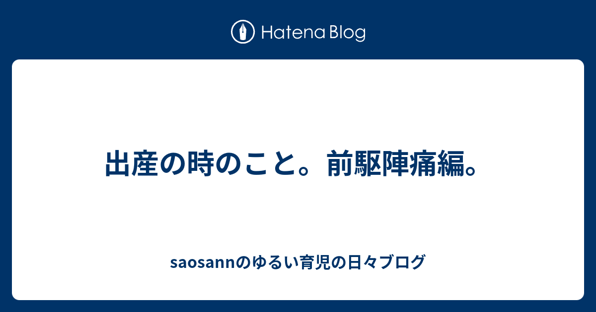 出産の時のこと 前駆陣痛編 Saosannのゆるい育児の日々ブログ