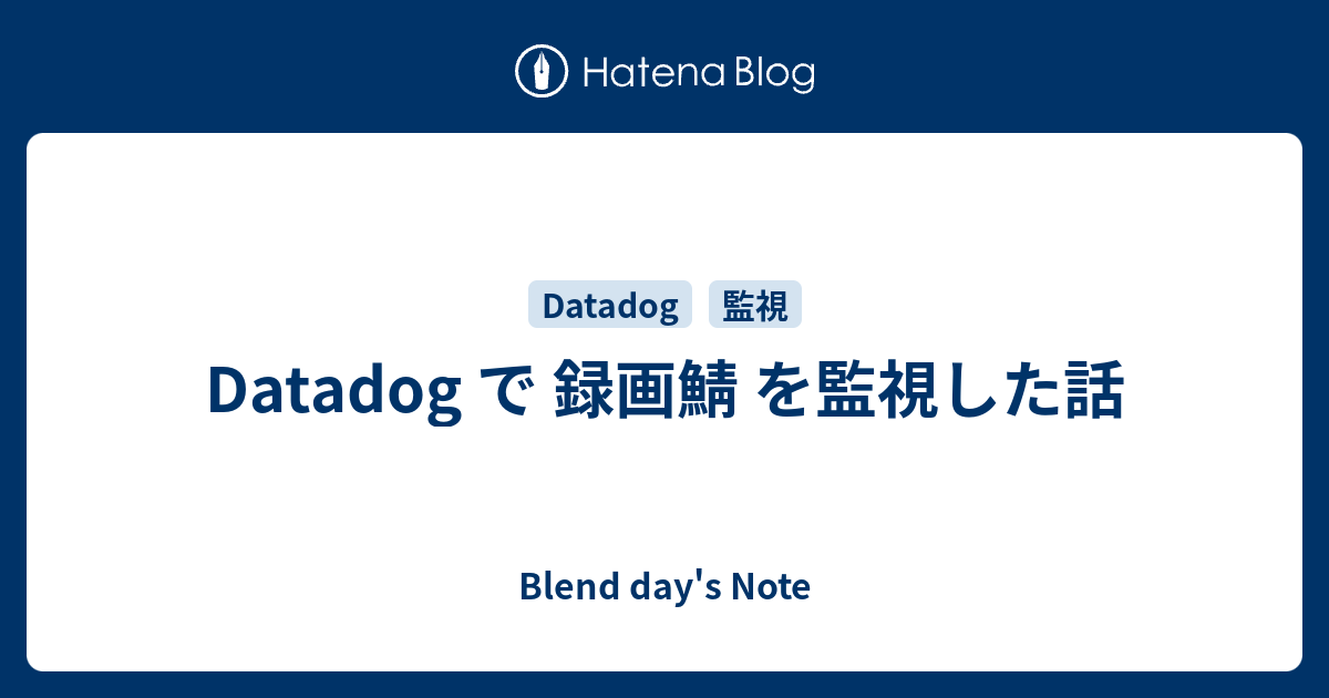 Datadog で 録画鯖 を監視した話 Blend Day S Note