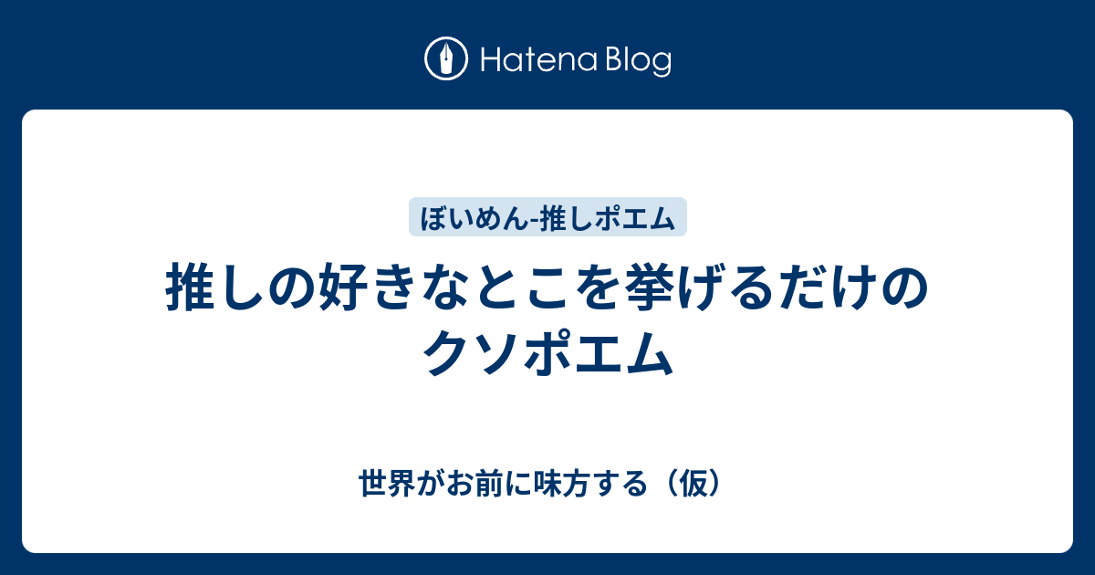 推しの好きなとこを挙げるだけのクソポエム 世界がお前に味方する 仮