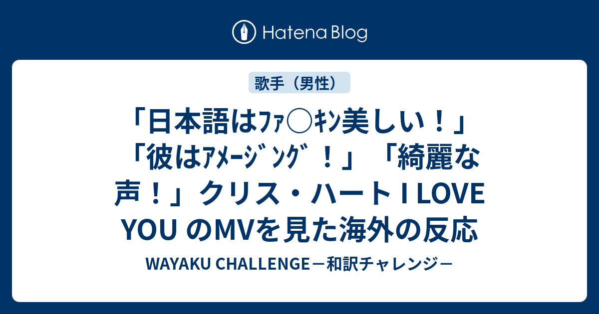 日本語はﾌｧ ｷﾝ美しい 彼はｱﾒｰｼﾞﾝｸﾞ 綺麗な声 クリス ハート I Love You のmvを見た海外の反応 Wayaku Challenge 和訳チャレンジ