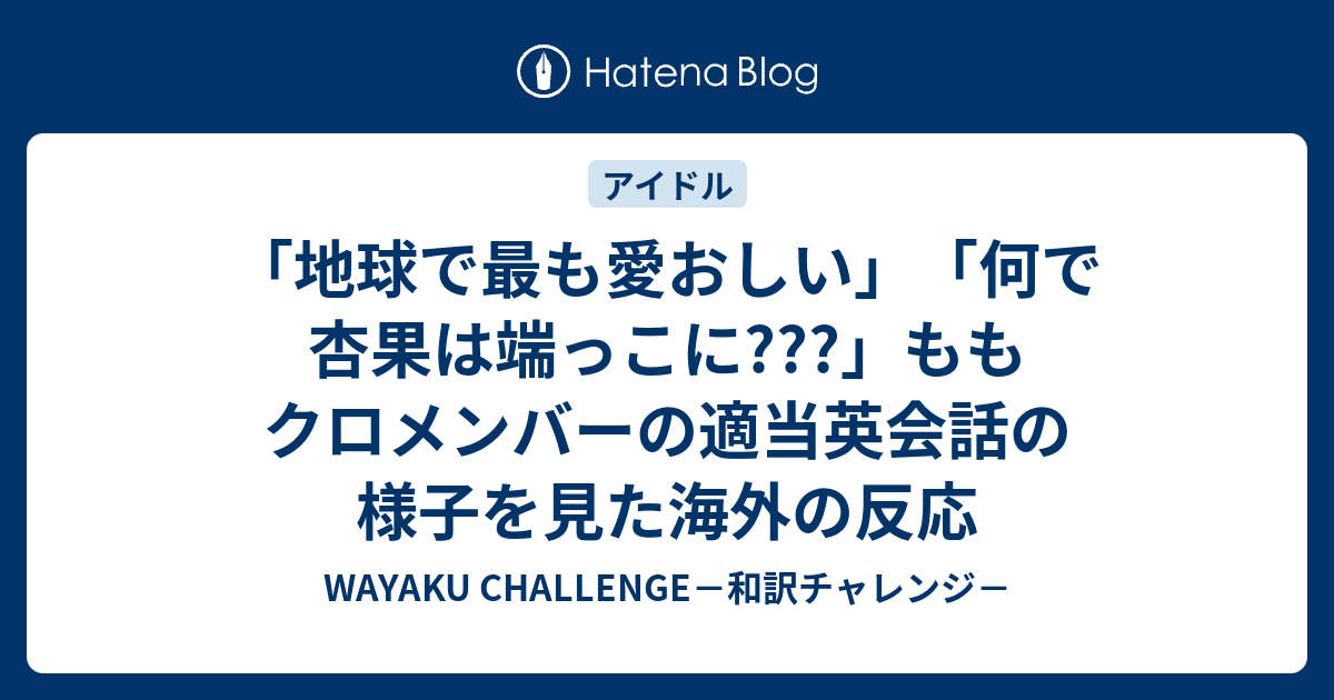 地球で最も愛おしい 何で杏果は端っこに ももクロメンバーの適当英会話の様子を見た海外の反応 Wayaku Challenge 和訳チャレンジ