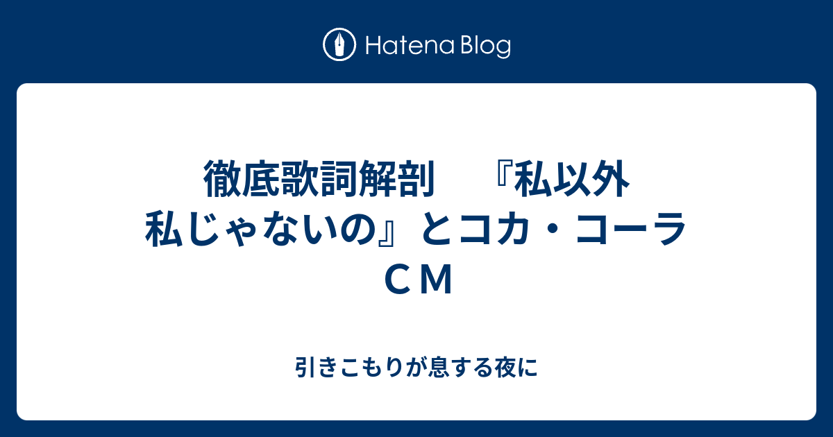 徹底歌詞解剖 私以外私じゃないの とコカ コーラｃｍ 引きこもりが息する夜に