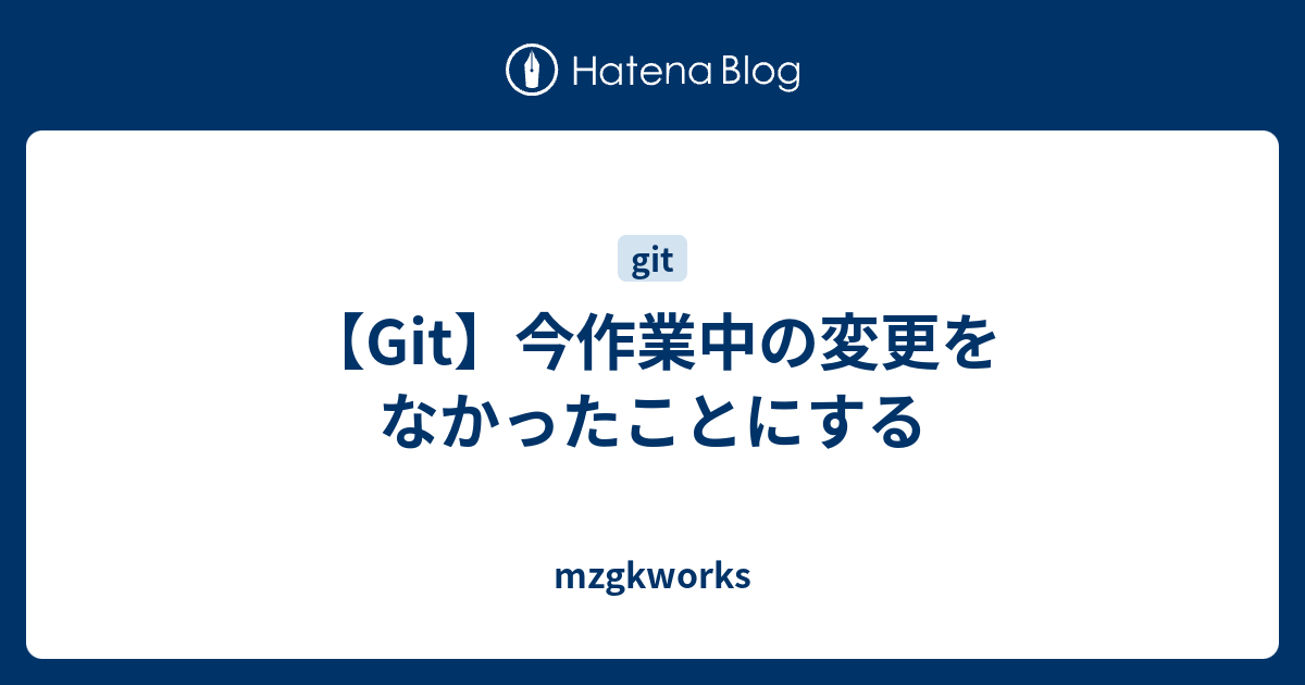 Git 今作業中の変更をなかったことにする Mzgkworks