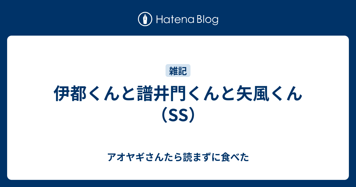 伊都くんと譜井門くんと矢風くん Ss アオヤギさんたら読まずに食べた