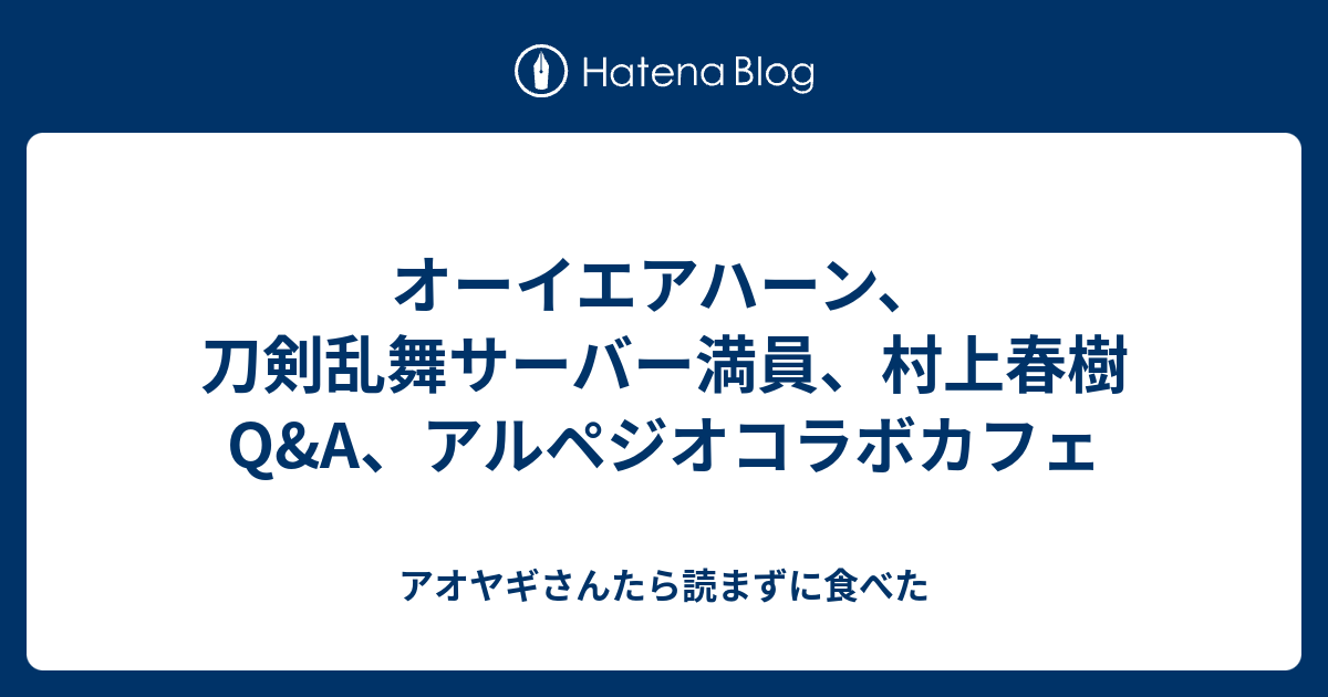 オーイエアハーン 刀剣乱舞サーバー満員 村上春樹q A アルペジオコラボカフェ アオヤギさんたら読まずに食べた