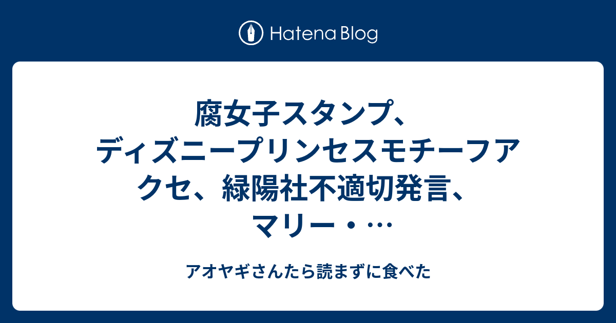 腐女子スタンプ ディズニープリンセスモチーフアクセ 緑陽社不適切発言 マリー アントワネットデザートビュッフェ アオヤギさんたら読まずに食べた