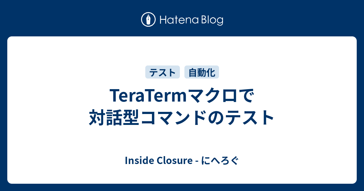 Teratermマクロで対話型コマンドのテスト Inside Closure にへろぐ