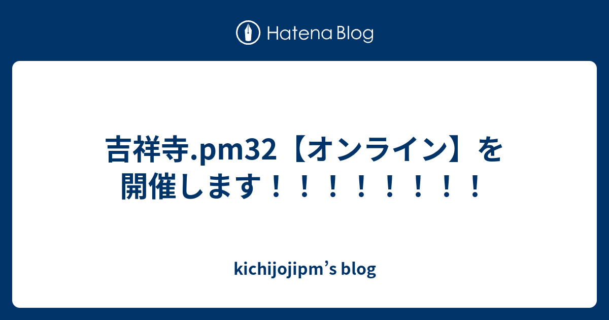 吉祥寺.pm32【オンライン】を開催します！！！！！！！！ - kichijojipm’s blog