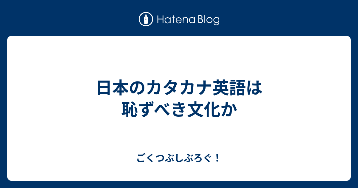 日本のカタカナ英語は恥ずべき文化か ごくつぶしぶろぐ