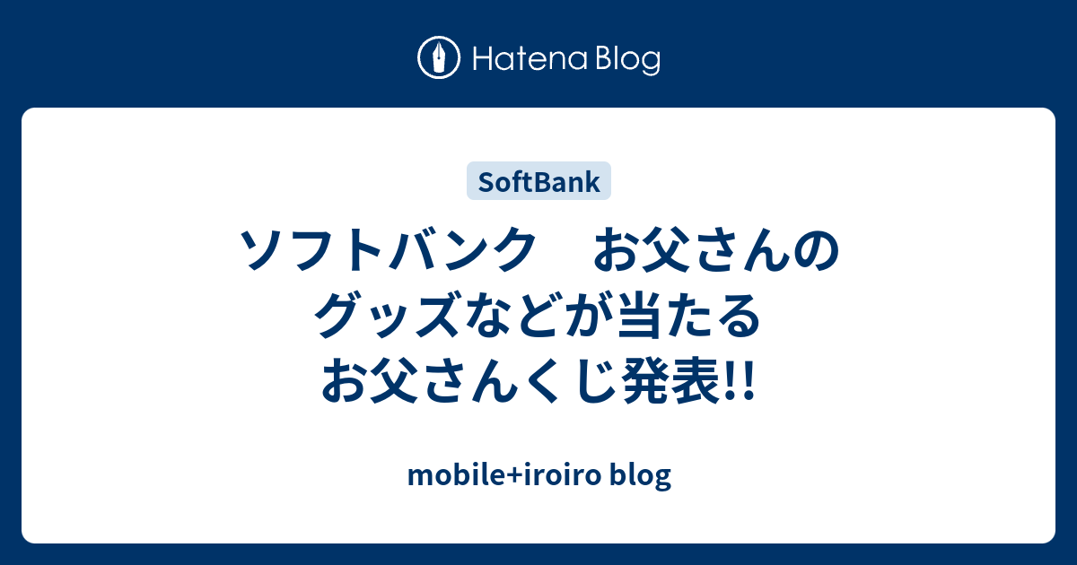 ソフトバンク お父さんのグッズなどが当たるお父さんくじ発表 Mobile Iroiro Blog