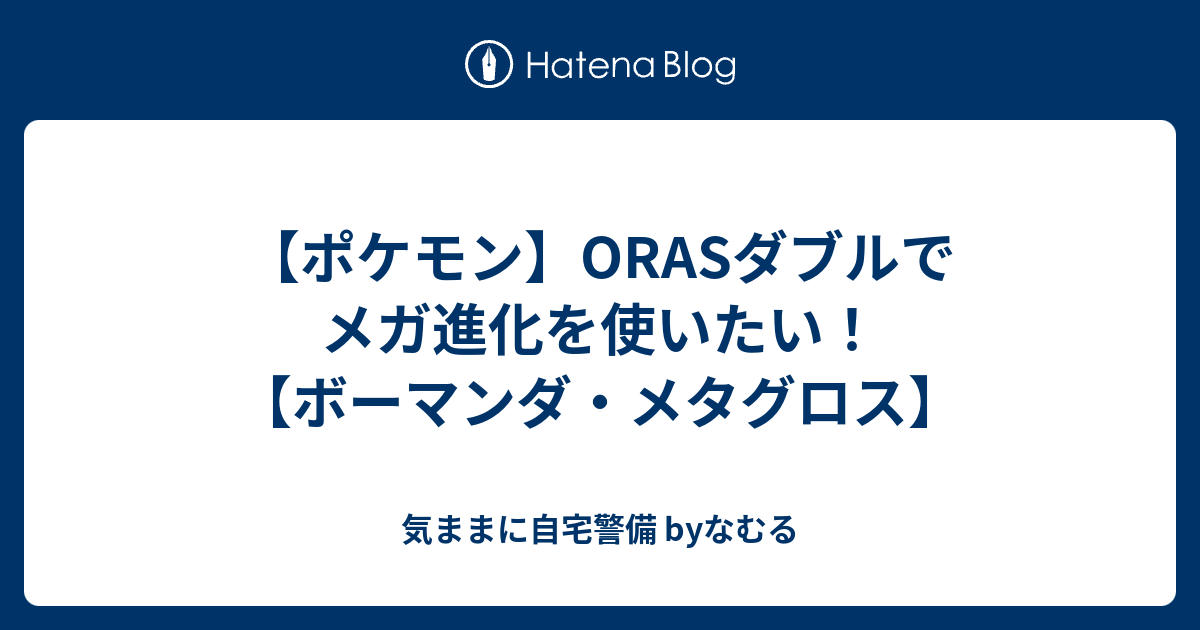 ポケモン Orasダブルでメガ進化を使いたい ボーマンダ メタグロス 気ままに自宅警備 Byなむる