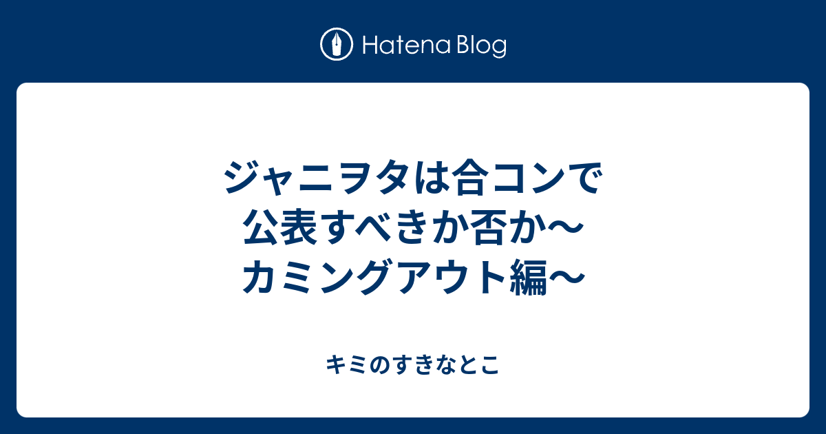 ジャニヲタは合コンで公表すべきか否か カミングアウト編 キミのすきなとこ