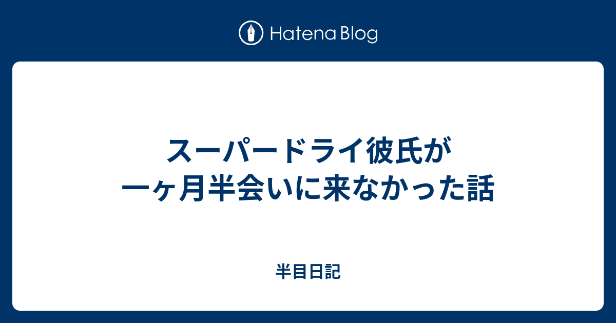 スーパードライ彼氏が一ヶ月半会いに来なかった話 半目日記