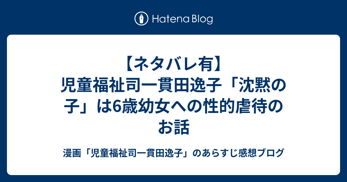 ネタバレ有 児童福祉司一貫田逸子 沈黙の子 は6歳幼女への性的虐待のお話 漫画 児童福祉司一貫田逸子 のあらすじ感想ブログ