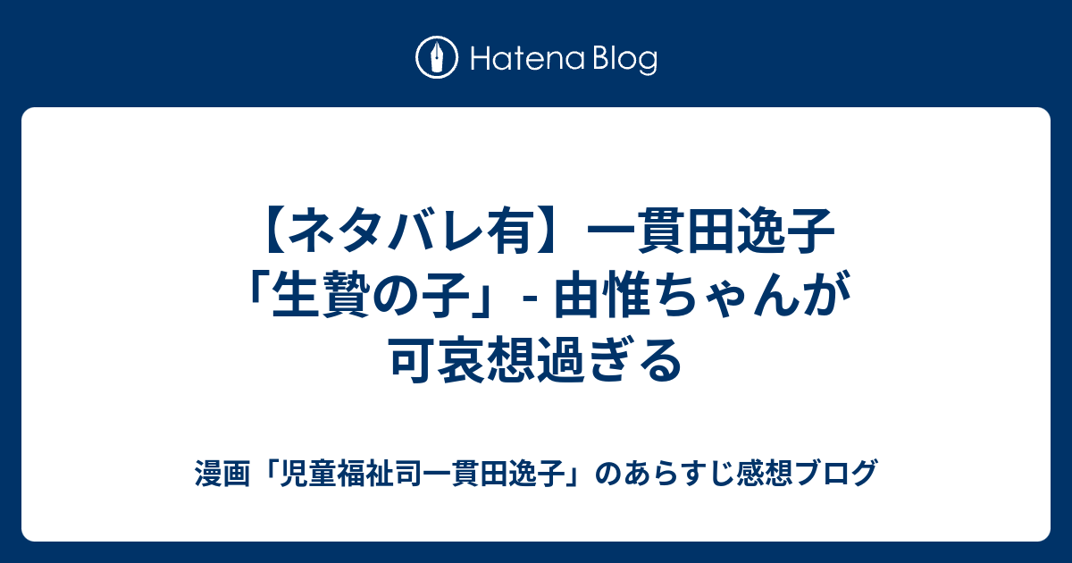 ネタバレ有 一貫田逸子 生贄の子 由惟ちゃんが可哀想過ぎる 漫画 児童福祉司一貫田逸子 のあらすじ感想ブログ