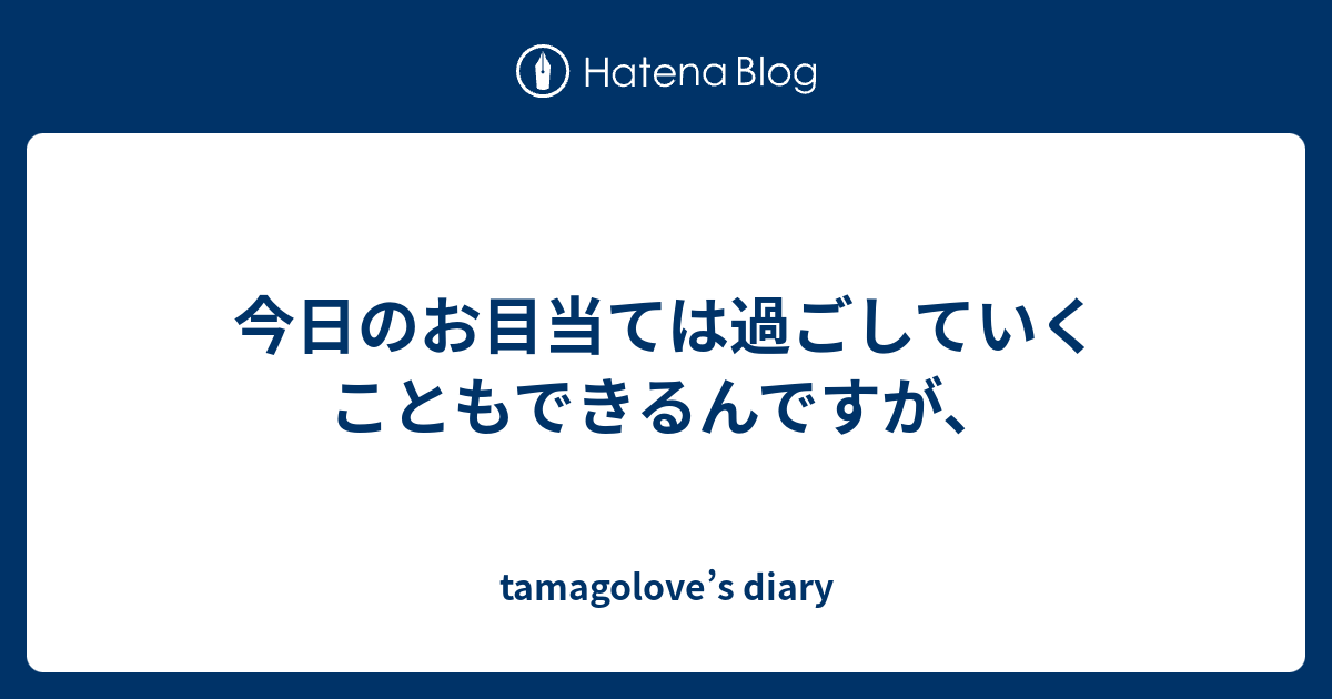 今日のお目当ては過ごしていくこともできるんですが、 - tamagolove’s diary