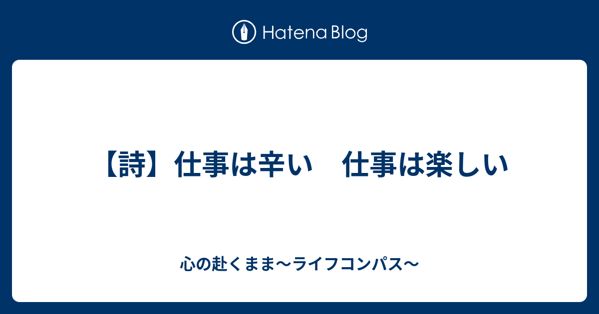 詩 仕事は辛い 仕事は楽しい 心の赴くまま ライフコンパス