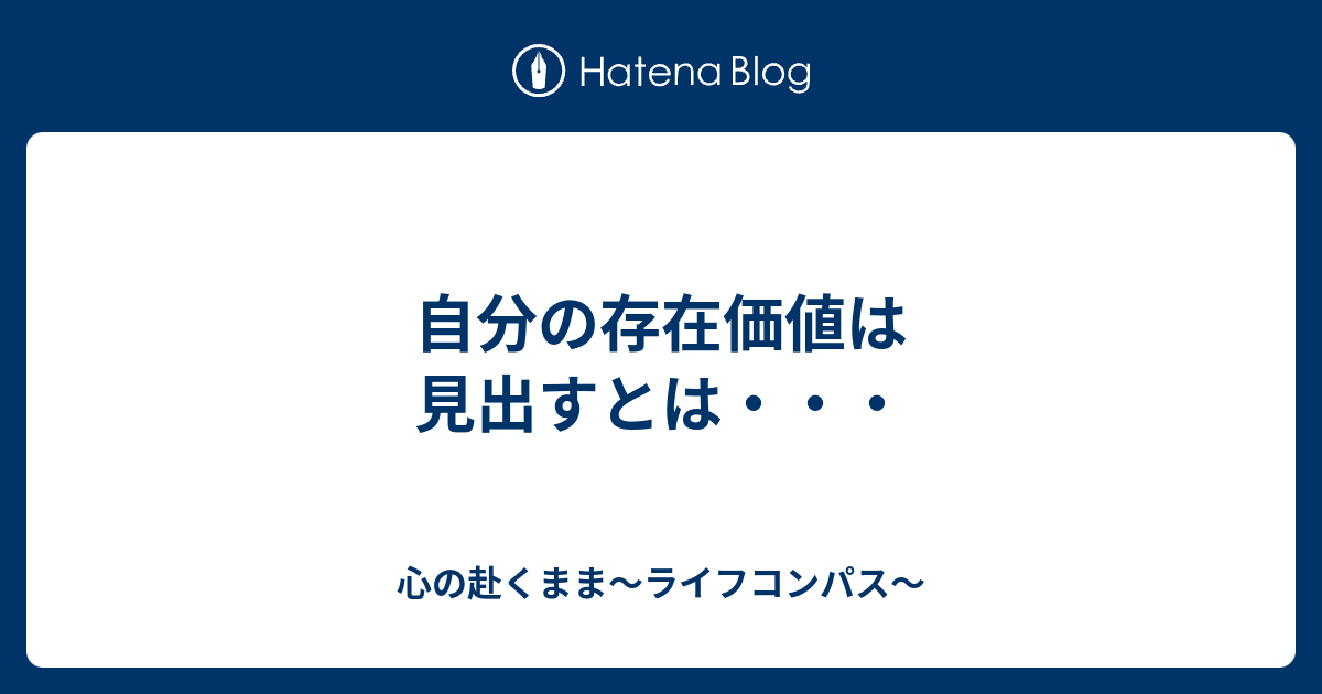 自分の存在価値は見出すとは 心の赴くまま ライフコンパス