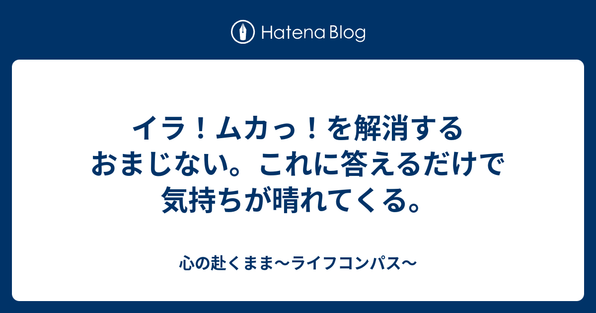 イラ ムカっ を解消するおまじない これに答えるだけで気持ちが晴れてくる 心の赴くまま ライフコンパス