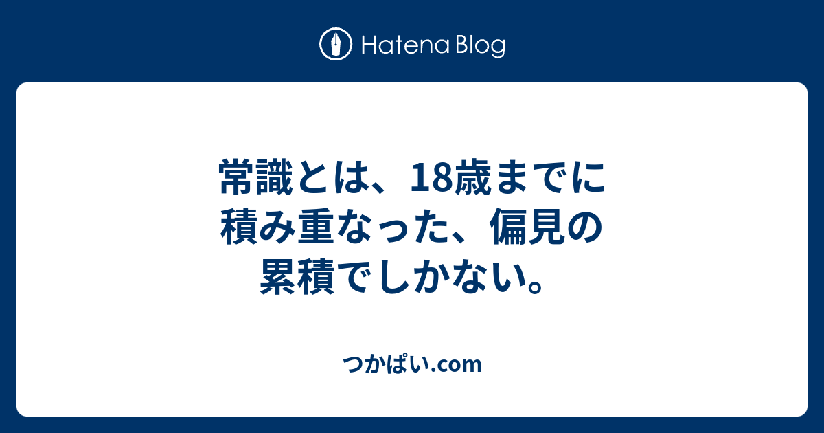 常識とは、18歳までに積み重なった、偏見の累積でしかない。