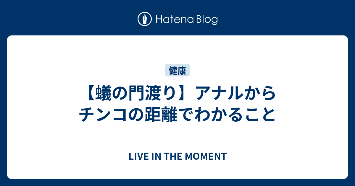 LIVE IN THE MOMENT  【蟻の門渡り】アナルからチンコの距離でわかること